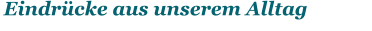“Eindrücke aus unserem Alltagelkheim  ”